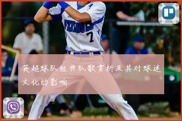 英超球队经典队歌赏析及其对球迷文化的影响