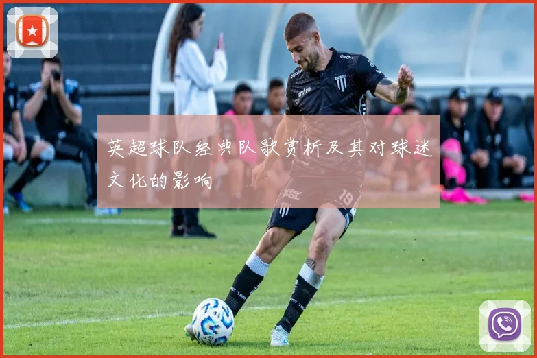 英超球队经典队歌赏析及其对球迷文化的影响