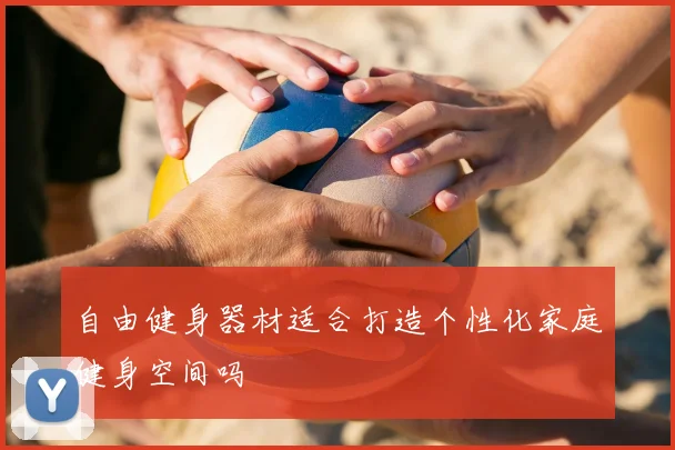 自由健身器材适合打造个性化家庭健身空间吗