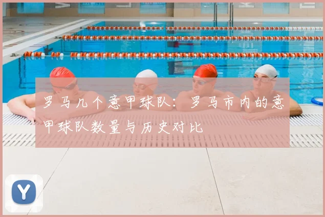罗马几个意甲球队：罗马市内的意甲球队数量与历史对比