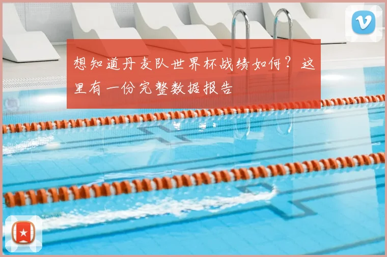 想知道丹麦队世界杯战绩如何？这里有一份完整数据报告