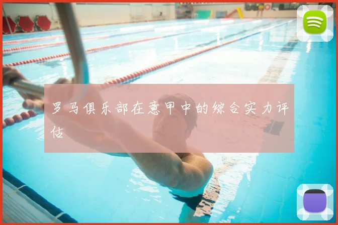 罗马俱乐部在意甲中的综合实力评估