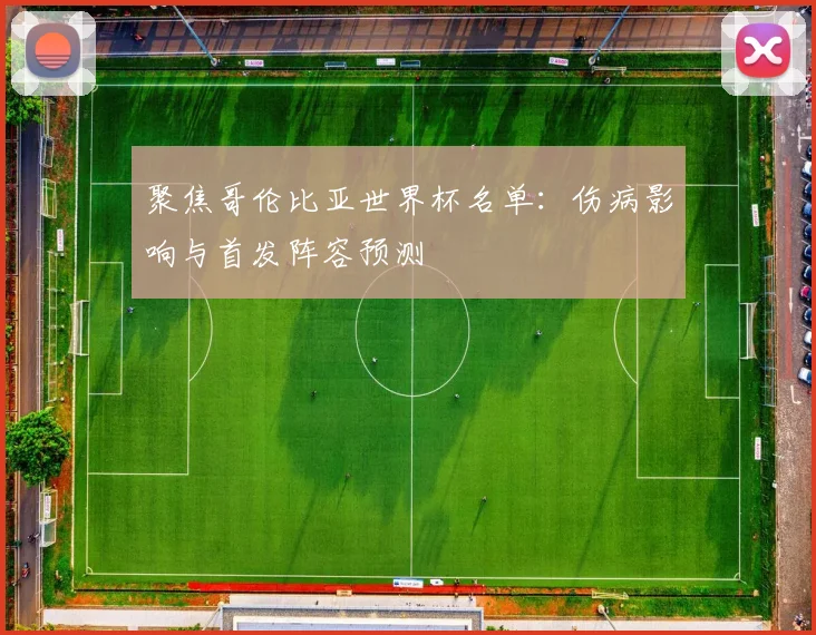 聚焦哥伦比亚世界杯名单：伤病影响与首发阵容预测