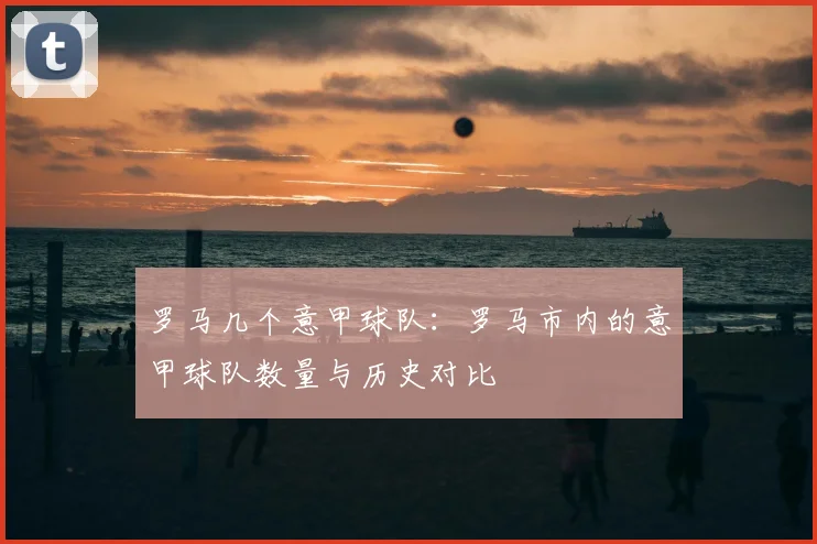 罗马几个意甲球队：罗马市内的意甲球队数量与历史对比