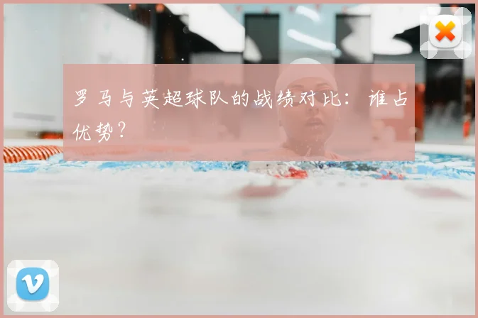 罗马与英超球队的战绩对比：谁占优势？
